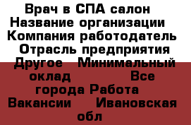 Врач в СПА-салон › Название организации ­ Компания-работодатель › Отрасль предприятия ­ Другое › Минимальный оклад ­ 28 000 - Все города Работа » Вакансии   . Ивановская обл.